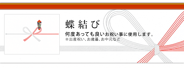 蝶結び:何度あっても良いお祝い事に使用します。※出産祝い、お歳暮、お中元など