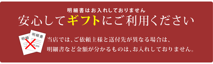 当店では、明細書など金額が分かるものは、お入れしておりませんので安心してギフトにご利用ください。