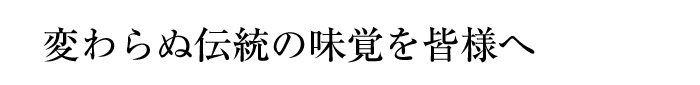 変わらぬ伝統の味覚を皆様へ